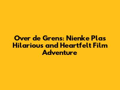 Over de Grens: Nienke Plas' Hilarious and Heartfelt Film Adventure