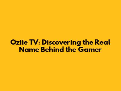 Oziie TV: Discovering the Real Name Behind the Gamer
