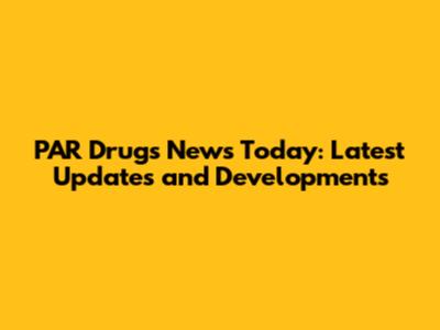 PAR Drugs News Today: Latest Updates and Developments