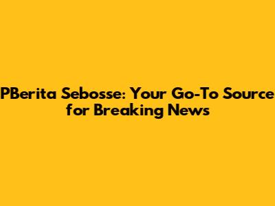PBerita Sebosse: Your Go-To Source for Breaking News
