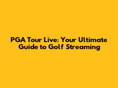 PGA Tour Live: Your Ultimate Guide to Golf Streaming