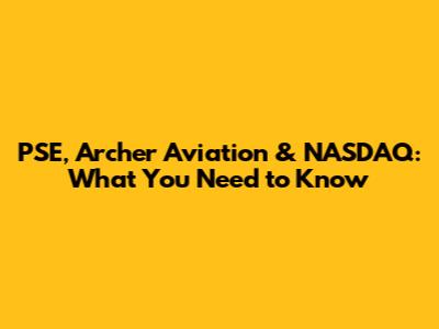 PSE, Archer Aviation & NASDAQ: What You Need to Know