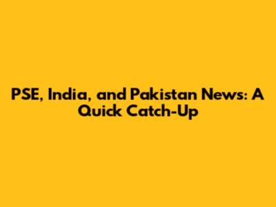 PSE, India, and Pakistan News: A Quick Catch-Up