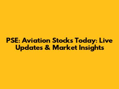 PSE: Aviation Stocks Today: Live Updates & Market Insights