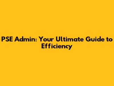PSE Admin: Your Ultimate Guide to Efficiency