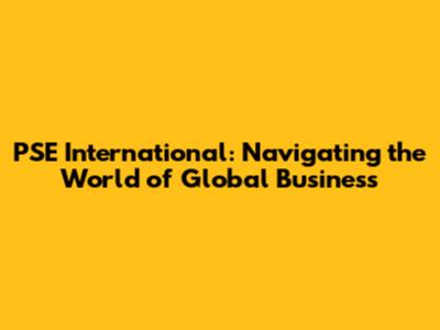 PSE International: Navigating the World of Global Business