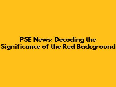 PSE News: Decoding the Significance of the Red Background