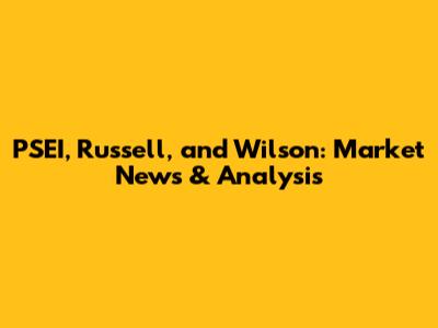 PSEI, Russell, and Wilson: Market News & Analysis