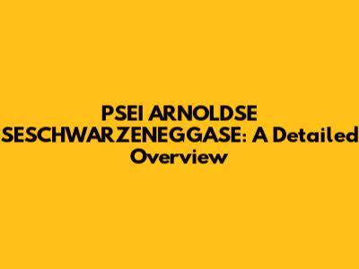 PSEI ARNOLDSE SESCHWARZENEGGASE: A Detailed Overview