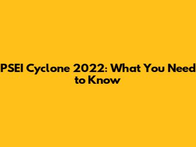 PSEI Cyclone 2022: What You Need to Know