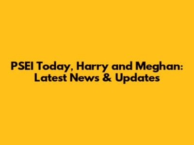 PSEI Today, Harry and Meghan: Latest News & Updates