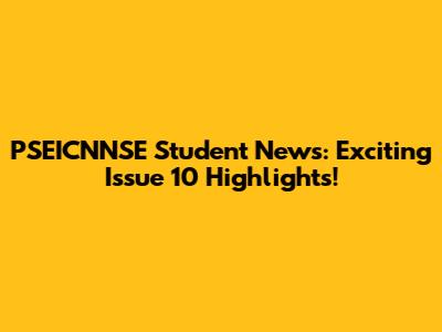 PSEICNNSE Student News: Exciting Issue 10 Highlights!