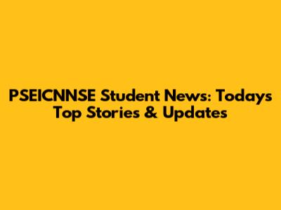PSEICNNSE Student News: Today's Top Stories & Updates