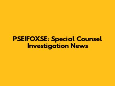 PSEIFOXSE: Special Counsel Investigation News