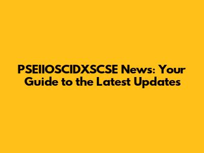 PSEIIOSCIDXSCSE News: Your Guide to the Latest Updates