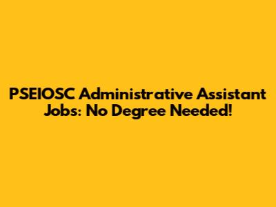 PSEIOSC Administrative Assistant Jobs: No Degree Needed!