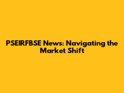 PSEIRFBSE News: Navigating the Market Shift