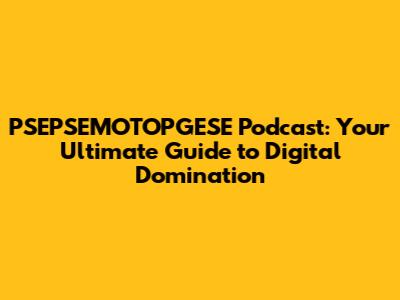PSEPSEMOTOPGESE Podcast: Your Ultimate Guide to Digital Domination