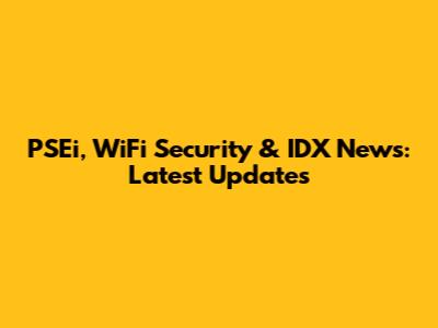 PSEi, WiFi Security & IDX News: Latest Updates