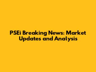 PSEi Breaking News: Market Updates and Analysis