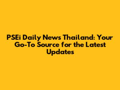 PSEi Daily News Thailand: Your Go-To Source for the Latest Updates