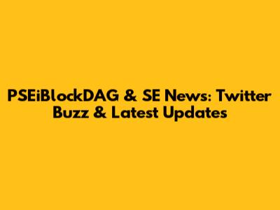 PSEiBlockDAG & SE News: Twitter Buzz & Latest Updates