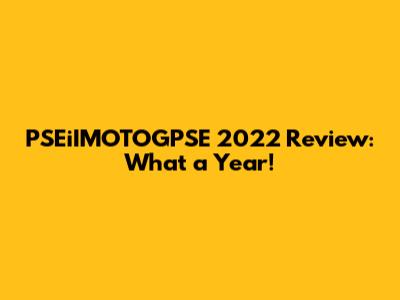 PSEiIMOTOGPSE 2022 Review: What a Year!
