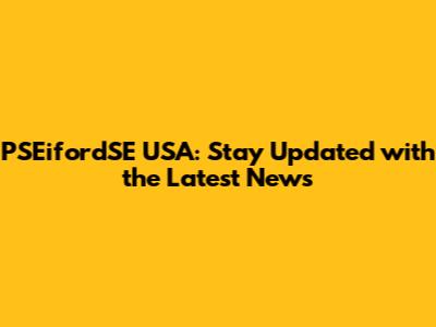 PSEifordSE USA: Stay Updated with the Latest News