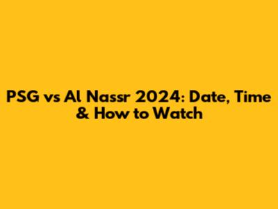 PSG vs Al Nassr 2024: Date, Time & How to Watch