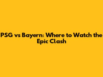 PSG vs Bayern: Where to Watch the Epic Clash