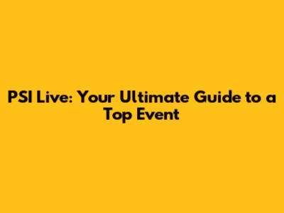 PSI Live: Your Ultimate Guide to a Top Event