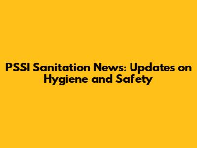 PSSI Sanitation News: Updates on Hygiene and Safety