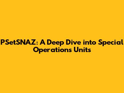 PSetSNAZ: A Deep Dive into Special Operations Units