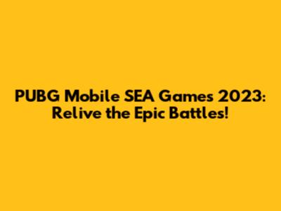 PUBG Mobile SEA Games 2023: Relive the Epic Battles!