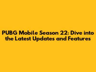 PUBG Mobile Season 22: Dive into the Latest Updates and Features