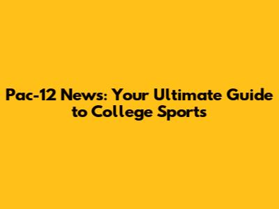 Pac-12 News: Your Ultimate Guide to College Sports
