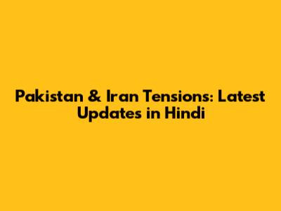 Pakistan & Iran Tensions: Latest Updates in Hindi