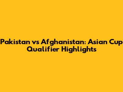 Pakistan vs Afghanistan: Asian Cup Qualifier Highlights