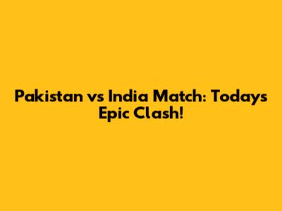 Pakistan vs India Match: Today's Epic Clash!