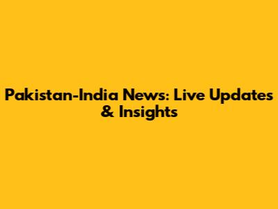 Pakistan-India News: Live Updates & Insights