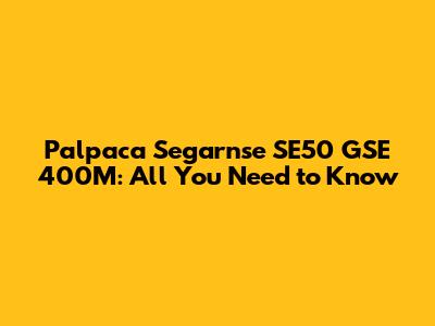 Palpaca Segarnse SE50 GSE 400M: All You Need to Know