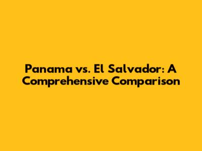 Panama vs. El Salvador: A Comprehensive Comparison