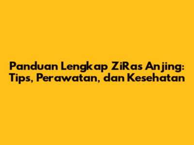 Panduan Lengkap ZiRas Anjing: Tips, Perawatan, dan Kesehatan