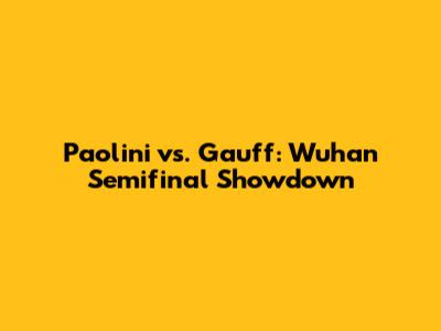 Paolini vs. Gauff: Wuhan Semifinal Showdown
