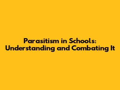 Parasitism in Schools: Understanding and Combating It