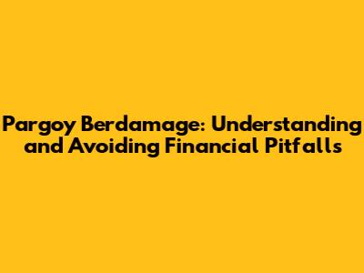 Pargoy Berdamage: Understanding and Avoiding Financial Pitfalls