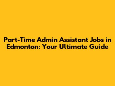 Part-Time Admin Assistant Jobs in Edmonton: Your Ultimate Guide
