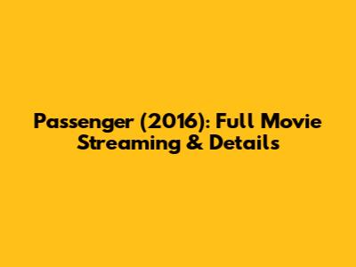 Passenger (2016): Full Movie Streaming & Details