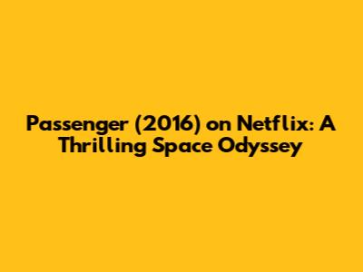 Passenger (2016) on Netflix: A Thrilling Space Odyssey