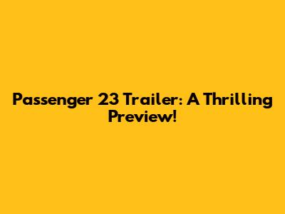 Passenger 23 Trailer: A Thrilling Preview!